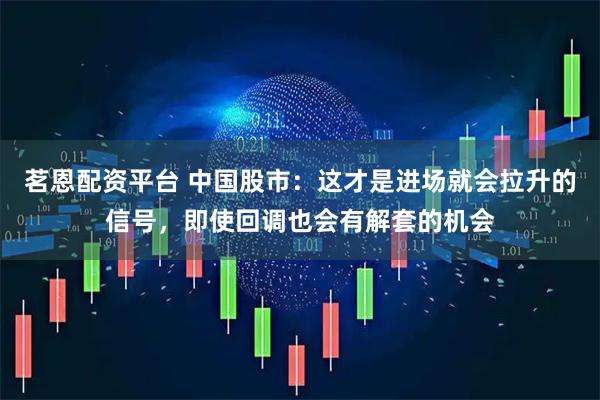 茗恩配资平台 中国股市：这才是进场就会拉升的信号，即使回调也会有解套的机会