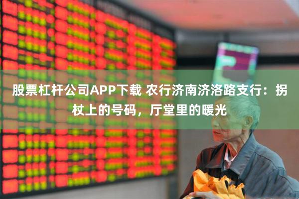 股票杠杆公司APP下载 农行济南济洛路支行：拐杖上的号码，厅堂里的暖光