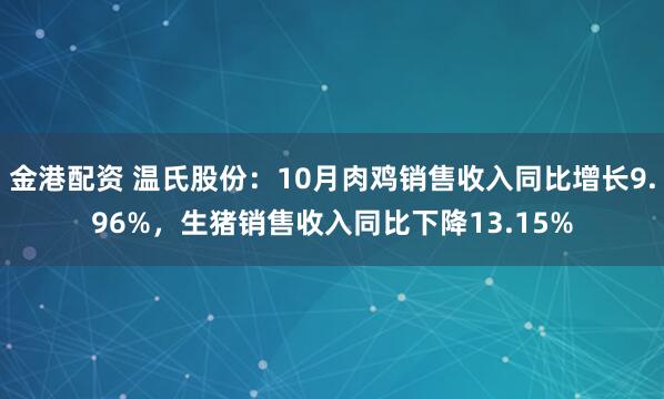 金港配资 温氏股份：10月肉鸡销售收入同比增长9.96%，生猪销售收入同比下降13.15%