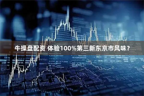 牛操盘配资 体验100%第三新东京市风味？