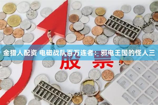 金猎人配资 电磁战队百万连者：邪电王国的怪人三