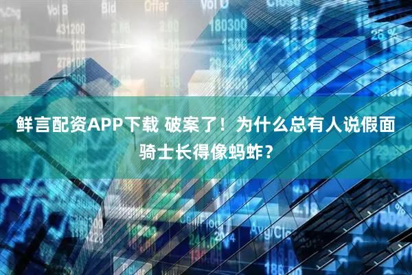 鲜言配资APP下载 破案了！为什么总有人说假面骑士长得像蚂蚱？