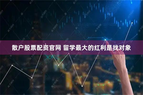 散户股票配资官网 留学最大的红利是找对象