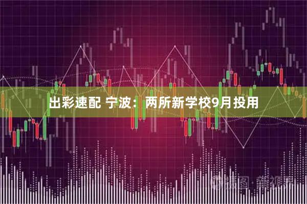 出彩速配 宁波：两所新学校9月投用
