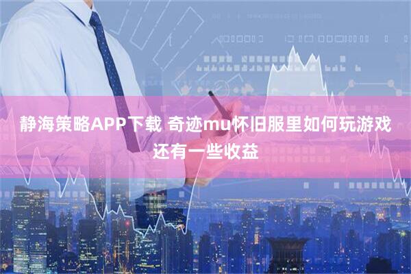 静海策略APP下载 奇迹mu怀旧服里如何玩游戏还有一些收益