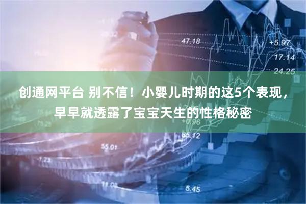 创通网平台 别不信！小婴儿时期的这5个表现，早早就透露了宝宝天生的性格秘密