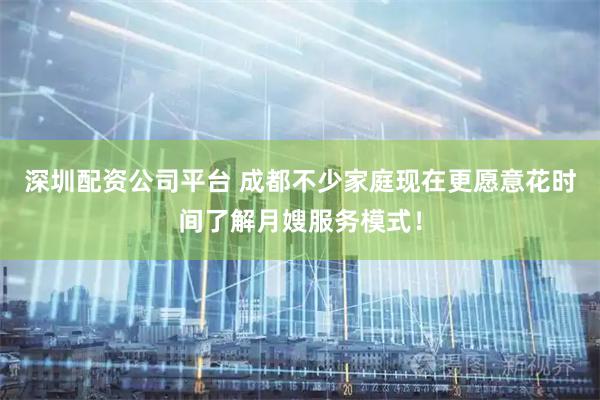 深圳配资公司平台 成都不少家庭现在更愿意花时间了解月嫂服务模式！